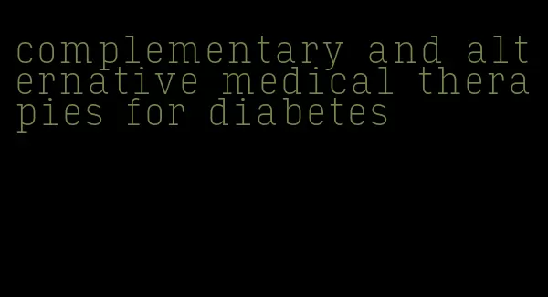 complementary and alternative medical therapies for diabetes