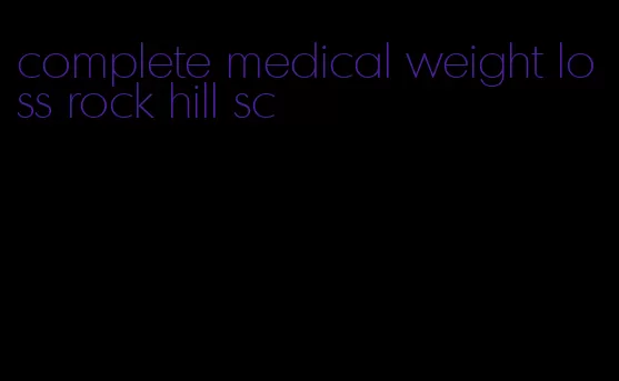 complete medical weight loss rock hill sc