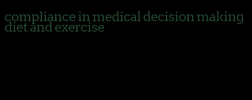 compliance in medical decision making diet and exercise