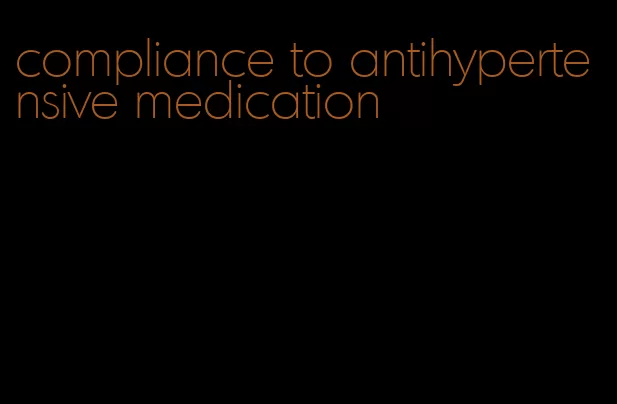 compliance to antihypertensive medication