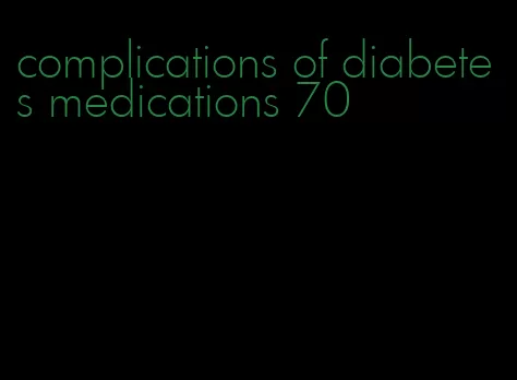 complications of diabetes medications 70