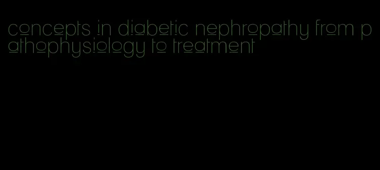 concepts in diabetic nephropathy from pathophysiology to treatment