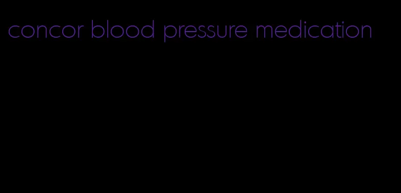 concor blood pressure medication