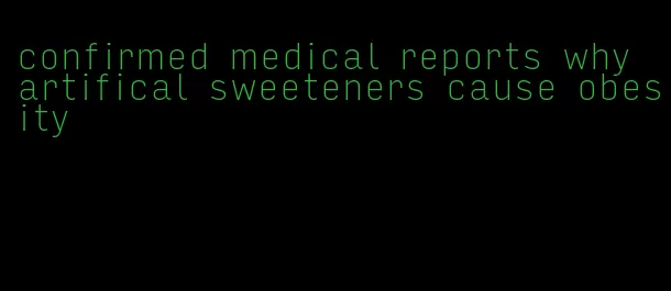 confirmed medical reports why artifical sweeteners cause obesity