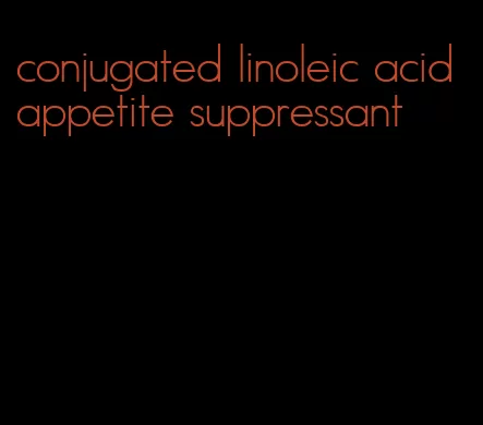 conjugated linoleic acid appetite suppressant