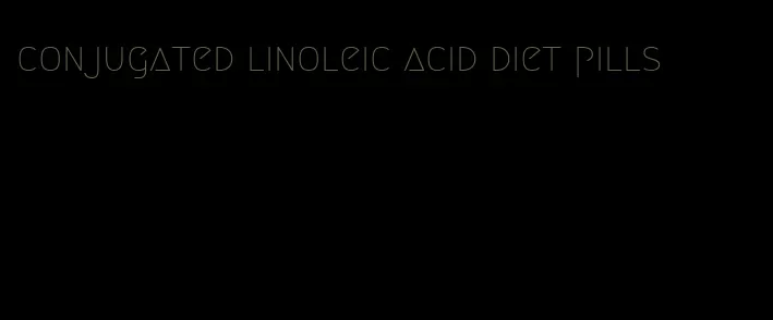 conjugated linoleic acid diet pills