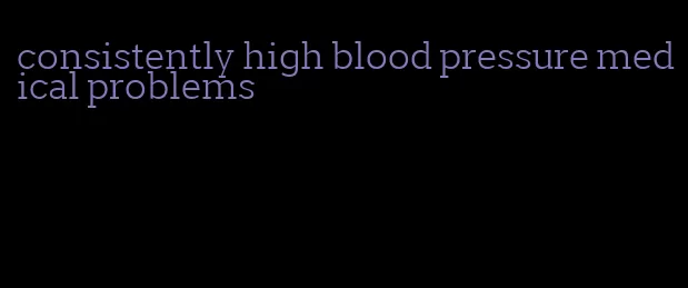 consistently high blood pressure medical problems