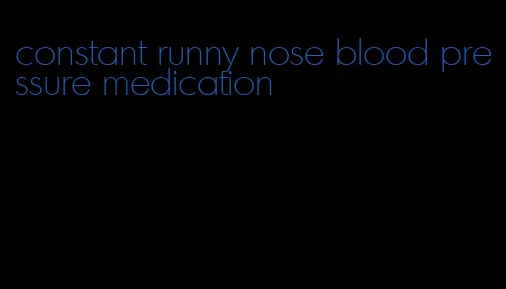 constant runny nose blood pressure medication