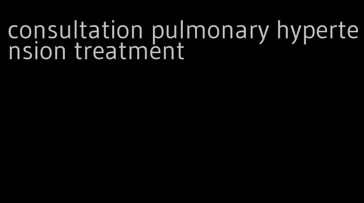 consultation pulmonary hypertension treatment