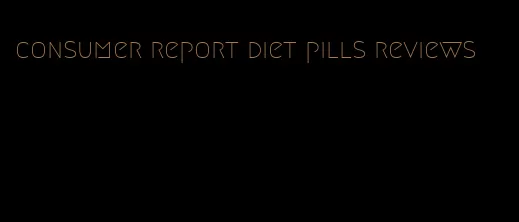 consumer report diet pills reviews