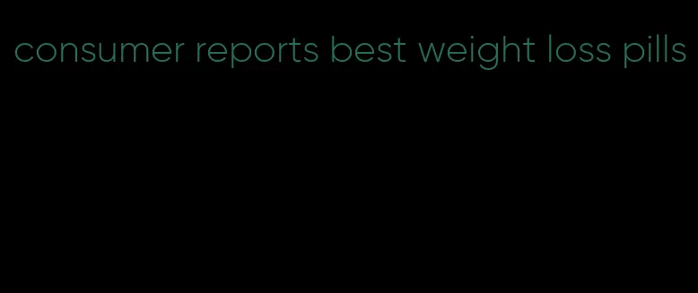 consumer reports best weight loss pills