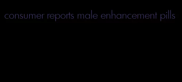 consumer reports male enhancement pills