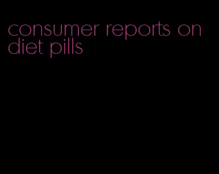 consumer reports on diet pills