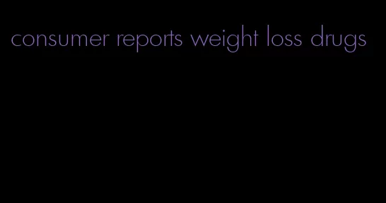 consumer reports weight loss drugs