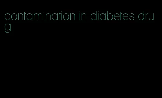 contamination in diabetes drug