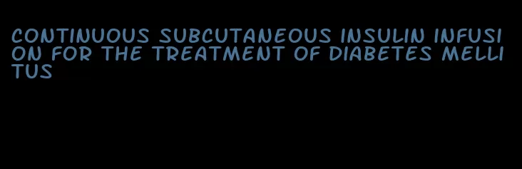 continuous subcutaneous insulin infusion for the treatment of diabetes mellitus