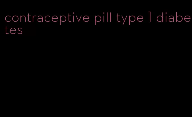 contraceptive pill type 1 diabetes