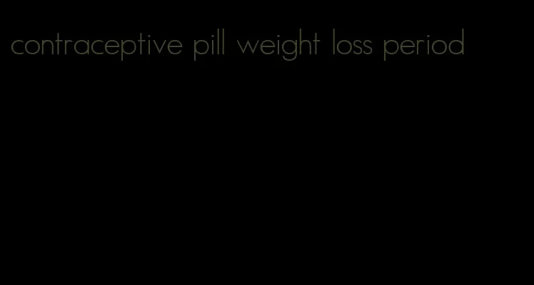 contraceptive pill weight loss period