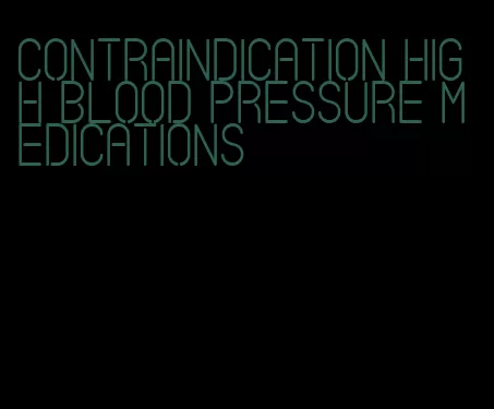 contraindication high blood pressure medications