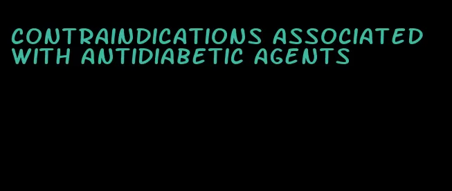 contraindications associated with antidiabetic agents