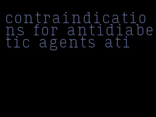 contraindications for antidiabetic agents ati