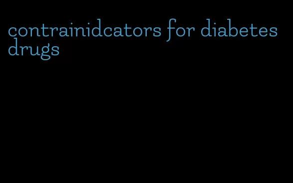 contrainidcators for diabetes drugs