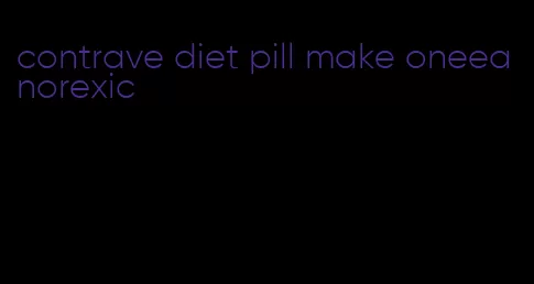 contrave diet pill make oneeanorexic