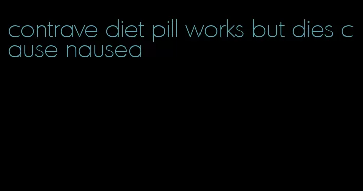 contrave diet pill works but dies cause nausea