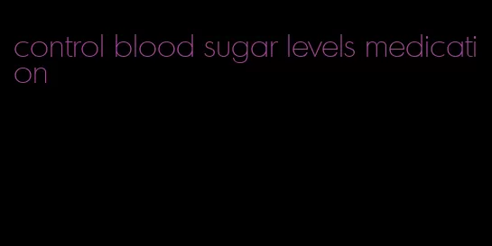 control blood sugar levels medication