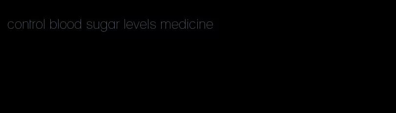 control blood sugar levels medicine