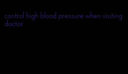 control high blood pressure when visiting doctor