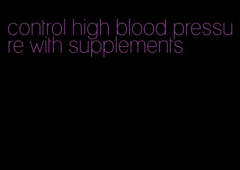 control high blood pressure with supplements