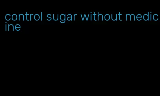 control sugar without medicine