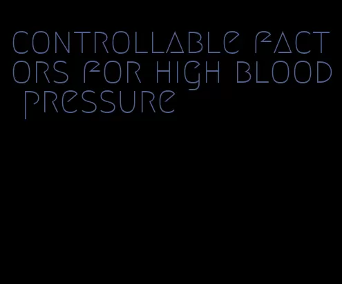 controllable factors for high blood pressure