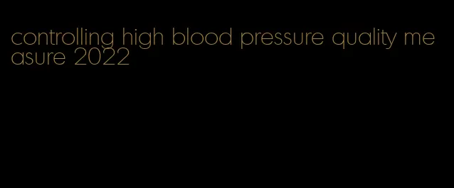 controlling high blood pressure quality measure 2022