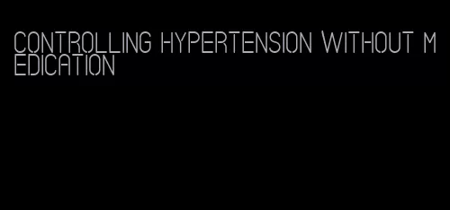 controlling hypertension without medication