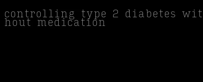 controlling type 2 diabetes without medication