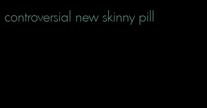 controversial new skinny pill