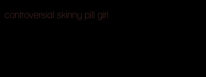 controversial skinny pill girl