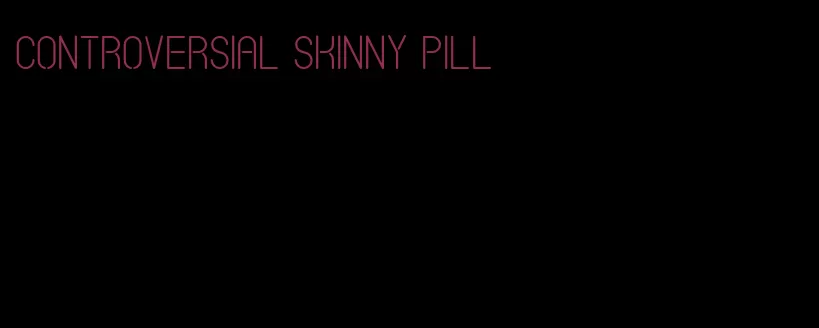 controversial skinny pill