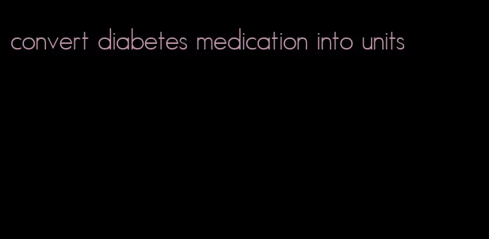 convert diabetes medication into units