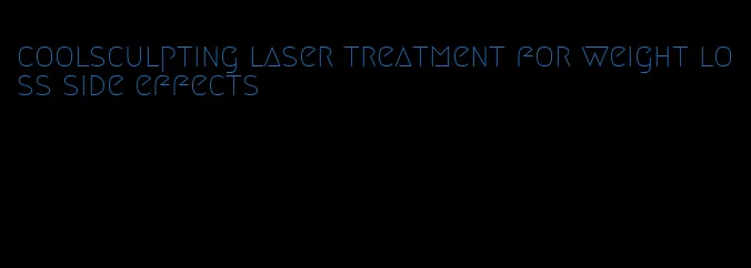 coolsculpting laser treatment for weight loss side effects