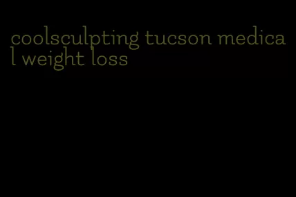 coolsculpting tucson medical weight loss