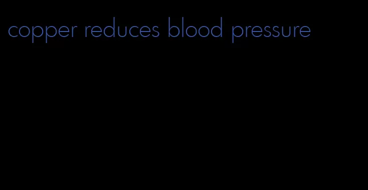 copper reduces blood pressure