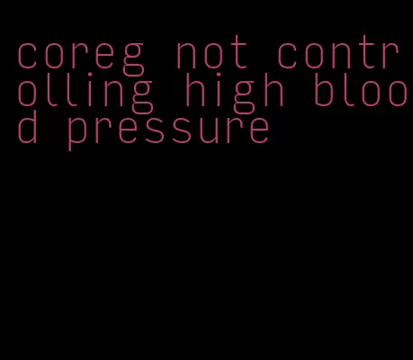 coreg not controlling high blood pressure