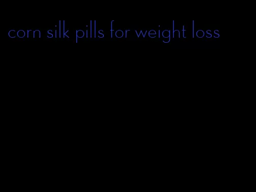 corn silk pills for weight loss