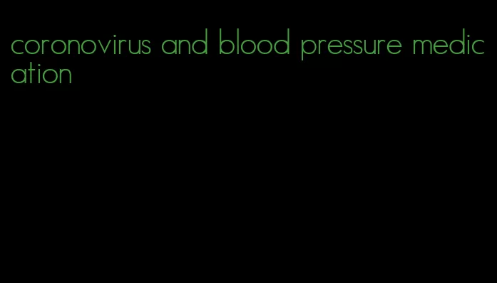 coronovirus and blood pressure medication