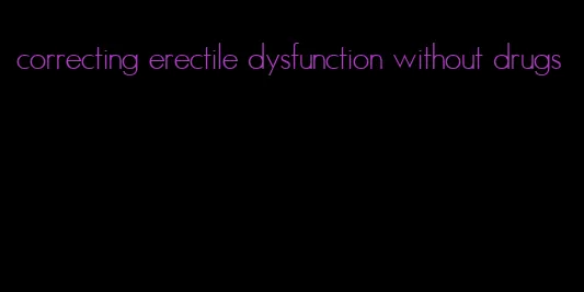 correcting erectile dysfunction without drugs