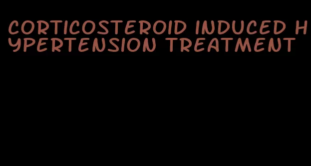 corticosteroid induced hypertension treatment