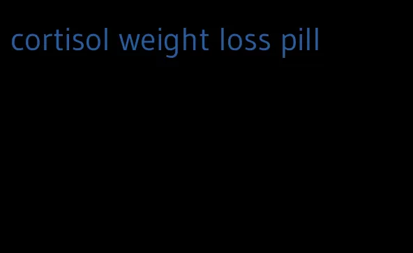 cortisol weight loss pill